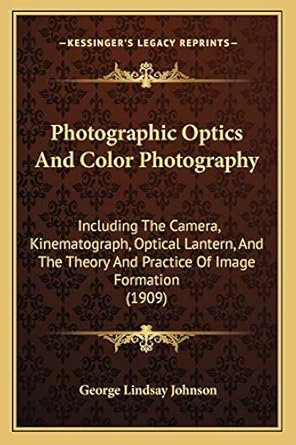 photographic optics and color photography including the camera kinematograph optical lantern and the theory
