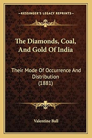 the diamonds coal and gold of india their mode of occurrence and distribution 1st edition valentine ball
