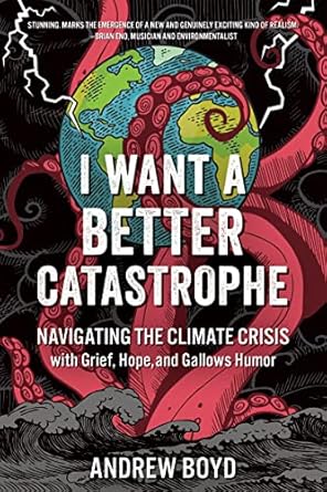 i want a better catastrophe navigating the climate crisis with grief hope and gallows humor 1st edition