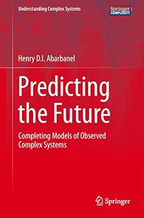 predicting the future completing models of observed complex systems 1st edition henry abarbanel 1461472172,