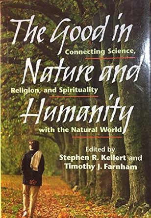 the good in nature and humanity connecting science religion and spirituality with the natural world 1st