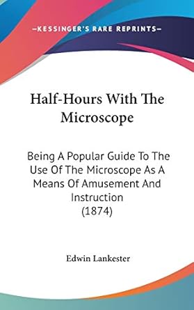 half hours with the microscope being a popular guide to the use of the microscope as a means of amusement and