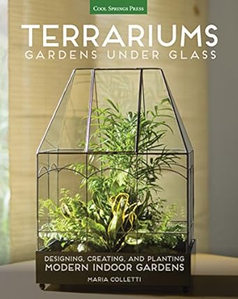 terrariums gardens under glass designing creating and planting modern indoor gardens 1st edition maria