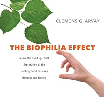 the biophilia effect a scientific and spiritual exploration of the healing bond between humans and nature 1st