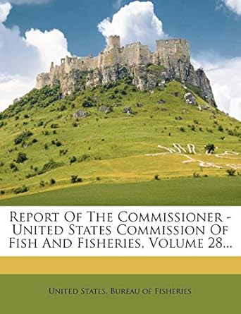 report of the commissioner united states commission of fish and fisheries volume 28 1st edition united states