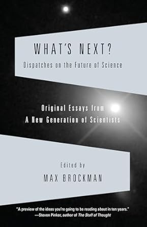 whats next dispatches on the future of science original essays from a new generation of scientists 1st