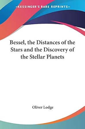 bessel the distances of the stars and the discovery of the stellar planets 1st edition sir oliver lodge sir