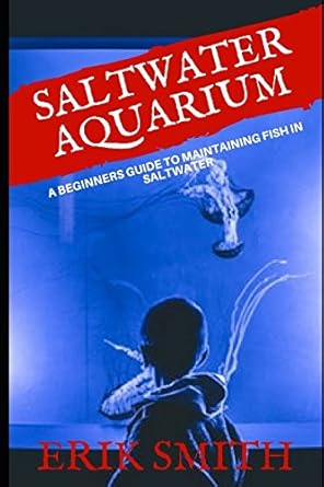 saltwater aquarium a beginners guide to maintaining fish in saltwater 1st edition erik smith 1980361703,