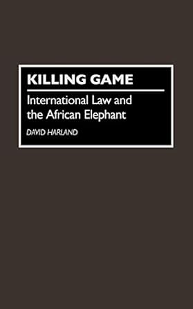killing game international law and the african elephant 1st edition david j harland 0275947998, 978-0275947996