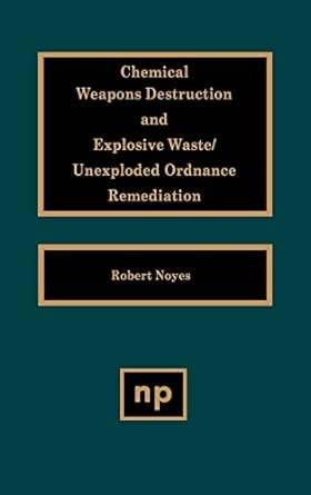 chemical weapons destruction and explosive waste unexploded ordinance remediations 1st edition robert noyes
