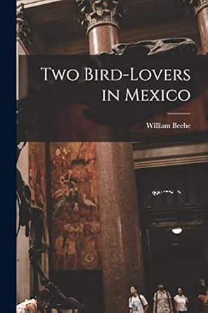 two bird lovers in mexico 1st edition william beebe 1016512112, 978-1016512114