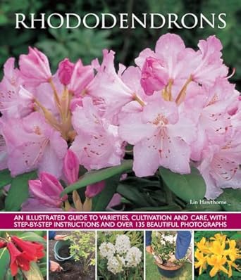 rhododendrons an illustrated guide to varieties cultivation and care with step by step instructions and over