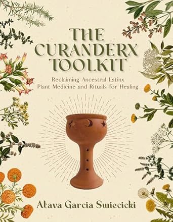 the curanderx toolkit reclaiming ancestral latinx plant medicine and rituals for healing 1st edition atava