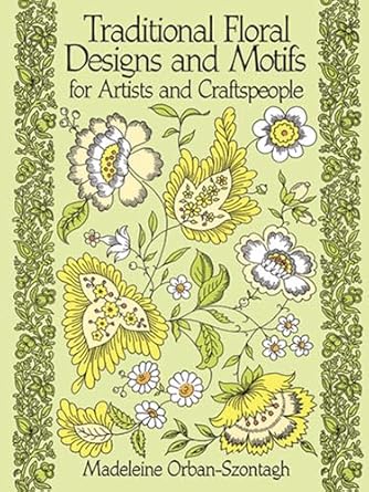 traditional floral designs and motifs for artists and craftspeople 1st edition madeleine orban szontagh