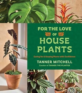 for the love of houseplants caring for and keeping plants with confidence 1st edition tanner mitchell
