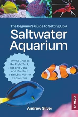the beginners guide to setting up a saltwater aquarium how to choose the right tank fish and coral and