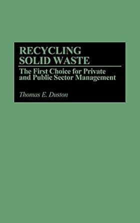recycling solid waste the first choice for private and public sector management 1st edition thomas e duston