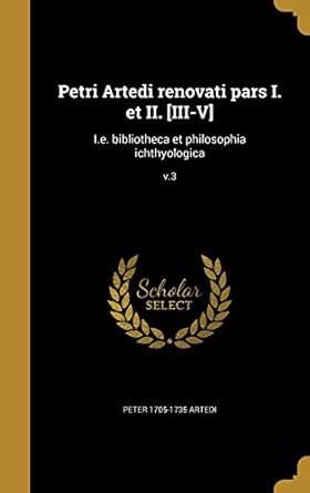 petri artedi renovati pars i et ii iii v i e bibliotheca et philosophia ichthyologica v 3 1st edition peter