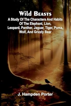 wild beasts a study of the characters and habits of the elephant lion leopard panther jaguar tiger puma wolf