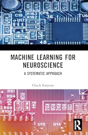machine learning for neuroscience a systematic approach 1st edition chuck easttom 1032137274, 978-1032137278