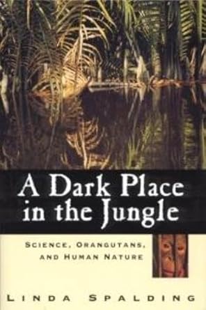a dark place in the jungle science orangutans and human nature 1st edition linda spalding 1565122267,
