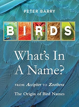 birds whats in a name from accipiter to zoothera the origin of bird names 1st edition peter barry 1925546047,