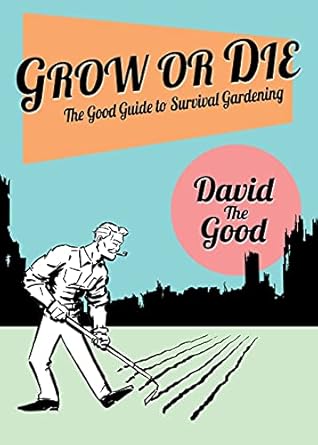 grow or die the good guide to survival gardening the good guide to survival gardening 1st edition david the