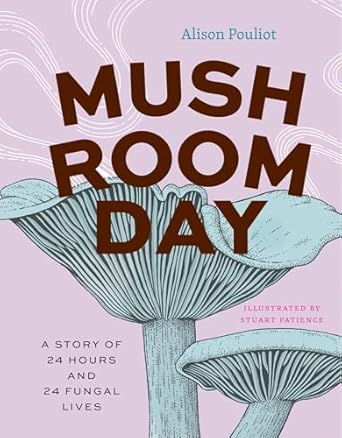 mushroom day a story of 24 hours and 24 fungal lives 1st edition alison pouliot ,stuart patience 0226838447,