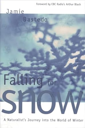 falling for snow a naturalists journey into the world of winter 1st edition jamie bastedo ,arthur black