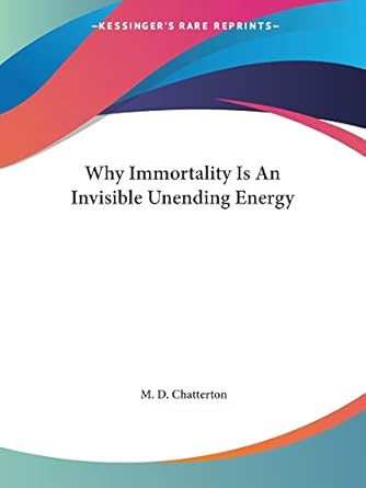 why immortality is an invisible unending energy 1st edition m d chatterton 1425346421, 978-1425346423