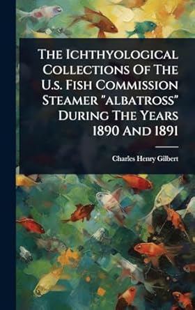 the ichthyological collections of the u s fish commission steamer albatross during the years 1890 and 1891