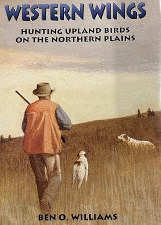 western wings hunting upland birds on the northern plains 1st edition ben o williams ,tom mcguane 1885106696,