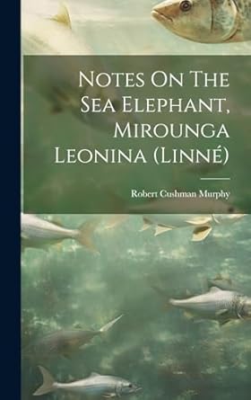 notes on the sea elephant mirounga leonina 1st edition robert cushman murphy 1020536179, 978-1020536175