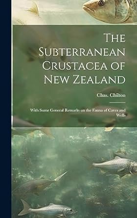 the subterranean crustacea of new zealand with some general remarks on the fauna of caves and wells 1st