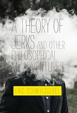 a theory of jerks and other philosophical misadventures 1st edition eric schwitzgebel 0262043092,
