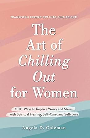 the art of chilling out for women 100+ ways to replace worry and stress with spiritual healing self care and