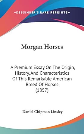morgan horses a premium essay on the origin history and characteristics of this remarkable american breed of