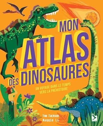 mon atlas des dinosaures un voyage dans le temps vers la prehistoire 1st edition tom jackson ,maggie li