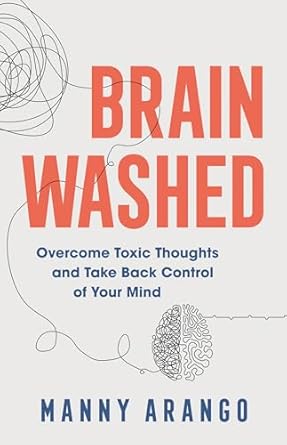 brain washed overcome toxic thoughts and take back control of your mind 1st edition manny arango 0764241214,