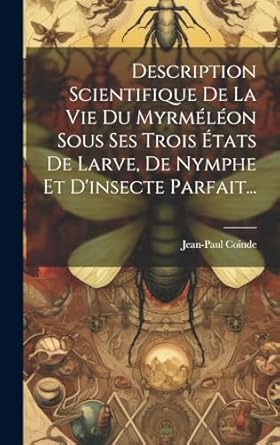 description scientifique de la vie du myrmeleon sous ses trois etats de larve de nymphe et dinsecte parfait