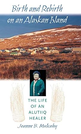 birth and rebirth on an alaskan island the life of an alutiiq healer 1st edition joanne b mulcahy 0820322539,