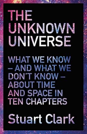 the unknown universe what we dont know about time and space in ten chapters paperback stuart clark 1st