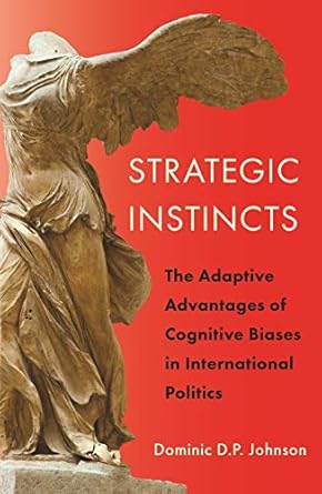 strategic instincts the adaptive advantages of cognitive biases in international politics 1st edition dominic