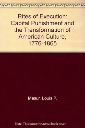 rites of execution capital punishment and the transformation of american culture 1776 1865 1st edition louis