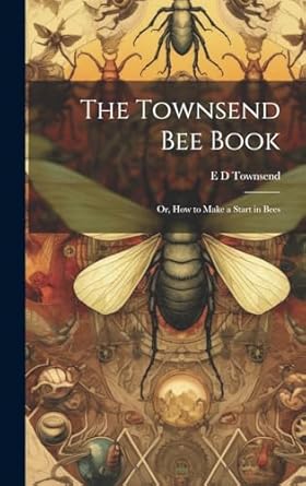 the townsend bee book or how to make a start in bees 1st edition e d townsend 1019580097, 978-1019580097
