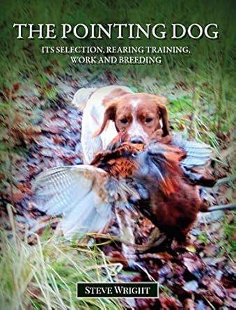 the pointing dog its selection rearing training work and breeding 1st edition steve wright 1839522151,