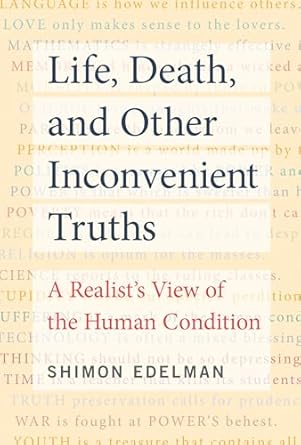 life death and other inconvenient truths a realists view of the human condition 1st edition shimon edelman