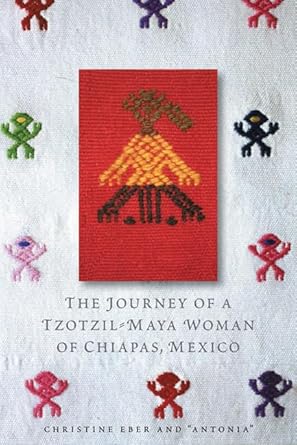 the journey of a tzotzil maya woman of chiapas mexico pass well over the earth 1st edition christine eber