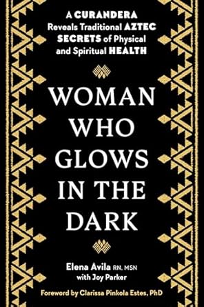 woman who glows in the dark a curandera reveals traditional aztec secrets of physical and spiritual health