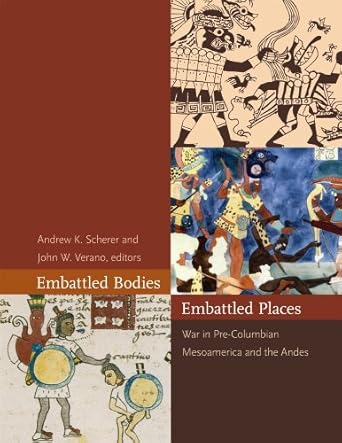 embattled bodies embattled places war in pre columbian mesoamerica and the andes 1st edition andrew k scherer